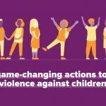 Six game-changing actions to End Violence Against Children: Policy Proposals and Leader’s Statement